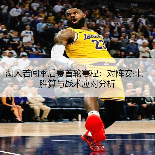 湖人若闯季后赛首轮赛程：对阵安排、胜算与战术应对分析